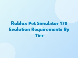 Roblox Pet Simulator 170 Evolution Requirements by Tier