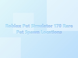 Roblox Pet Simulator 170: Rare Pet Spawn Locations