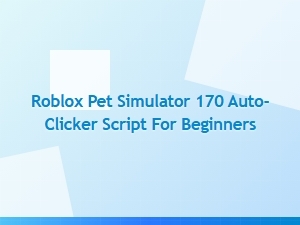Roblox Pet Simulator 170 Auto-Clicker Script for Beginners